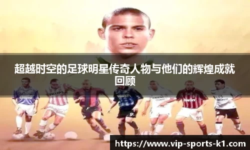 超越时空的足球明星传奇人物与他们的辉煌成就回顾