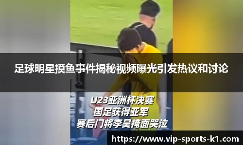 足球明星摸鱼事件揭秘视频曝光引发热议和讨论