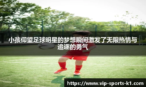 小孩仰望足球明星的梦想瞬间激发了无限热情与追逐的勇气