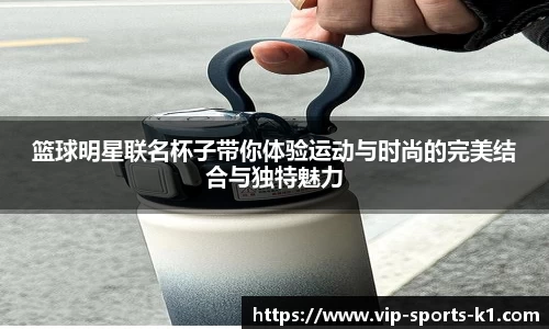 篮球明星联名杯子带你体验运动与时尚的完美结合与独特魅力