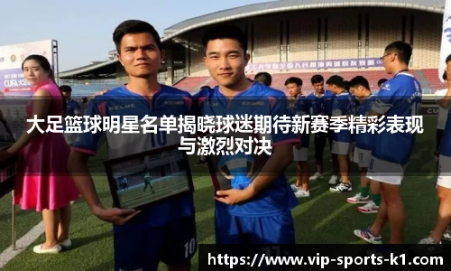 大足篮球明星名单揭晓球迷期待新赛季精彩表现与激烈对决